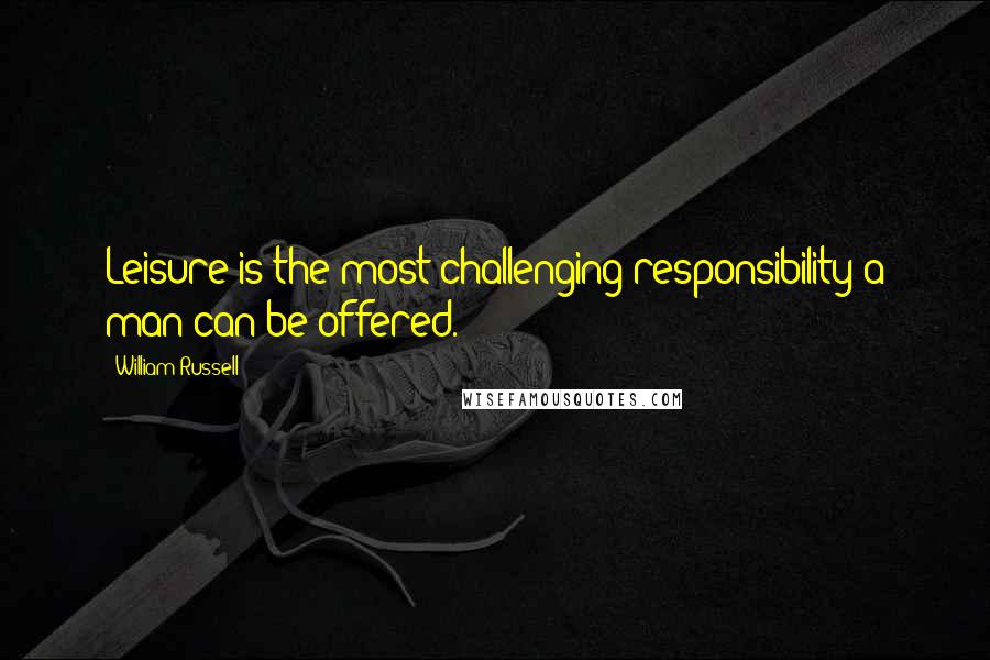 William Russell Quotes: Leisure is the most challenging responsibility a man can be offered.