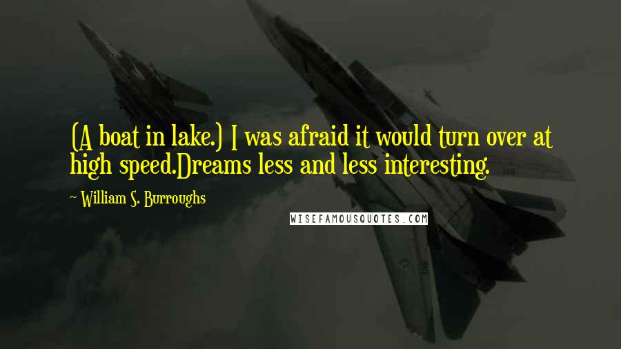 William S. Burroughs Quotes: (A boat in lake.) I was afraid it would turn over at high speed.Dreams less and less interesting.