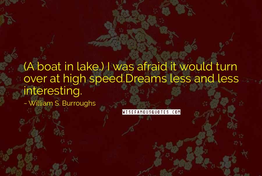 William S. Burroughs Quotes: (A boat in lake.) I was afraid it would turn over at high speed.Dreams less and less interesting.