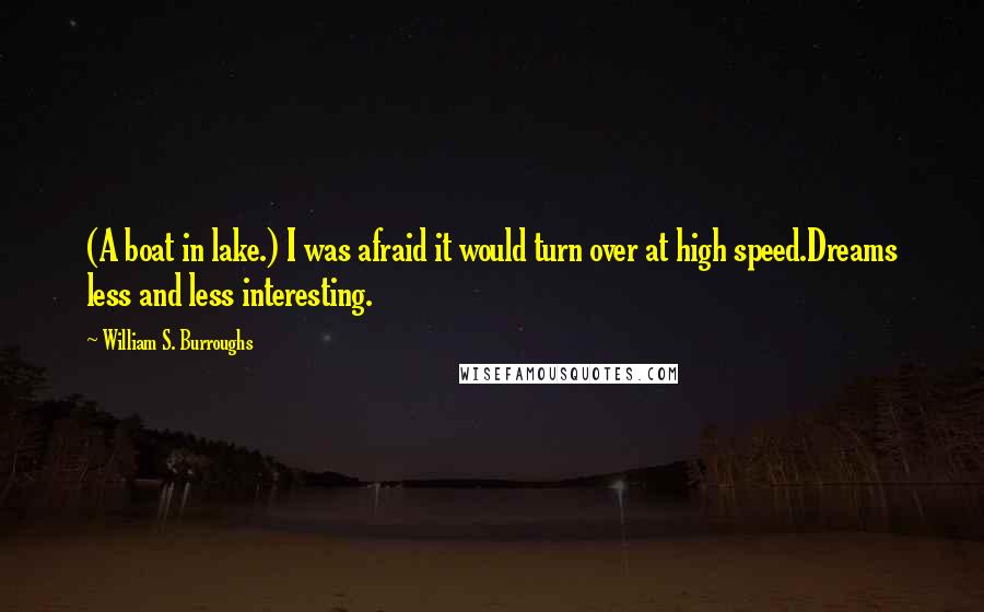 William S. Burroughs Quotes: (A boat in lake.) I was afraid it would turn over at high speed.Dreams less and less interesting.