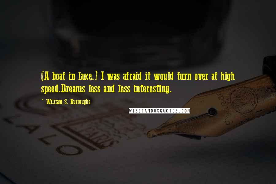 William S. Burroughs Quotes: (A boat in lake.) I was afraid it would turn over at high speed.Dreams less and less interesting.