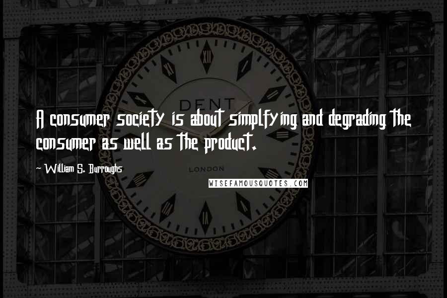 William S. Burroughs Quotes: A consumer society is about simplfying and degrading the consumer as well as the product.