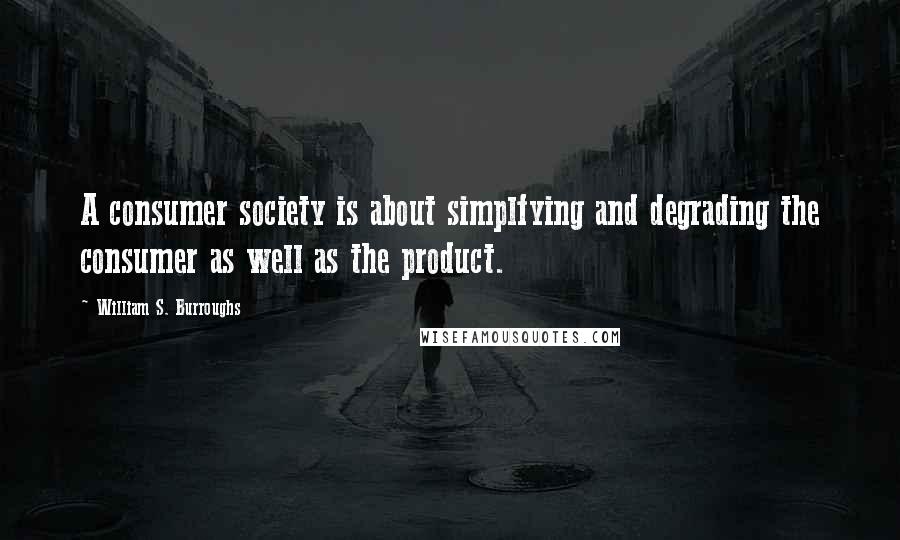 William S. Burroughs Quotes: A consumer society is about simplfying and degrading the consumer as well as the product.