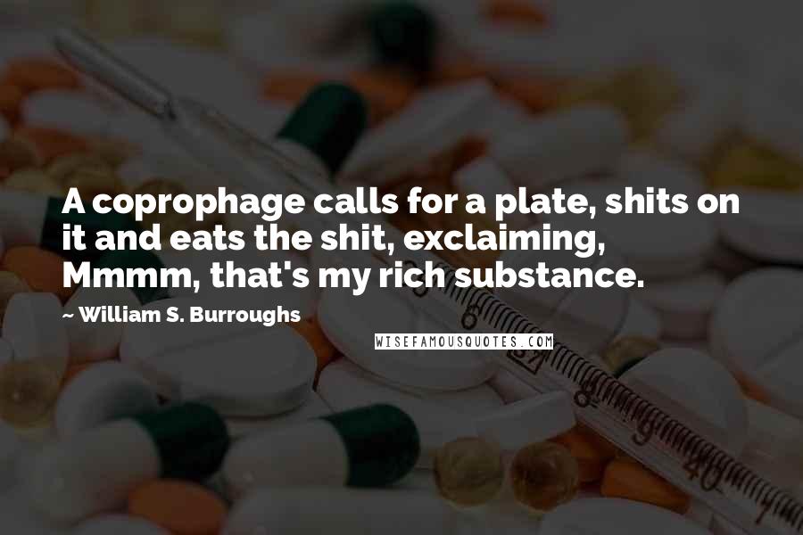 William S. Burroughs Quotes: A coprophage calls for a plate, shits on it and eats the shit, exclaiming, Mmmm, that's my rich substance.