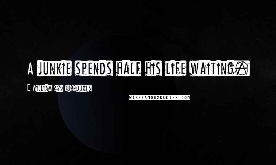 William S. Burroughs Quotes: A junkie spends half his life waiting.