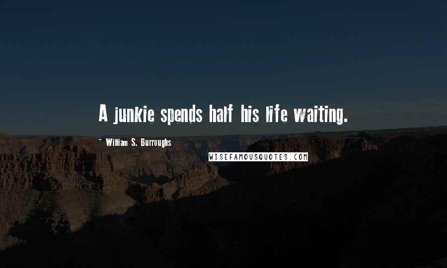 William S. Burroughs Quotes: A junkie spends half his life waiting.