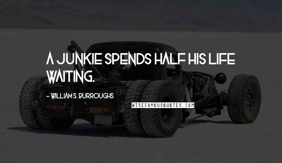 William S. Burroughs Quotes: A junkie spends half his life waiting.