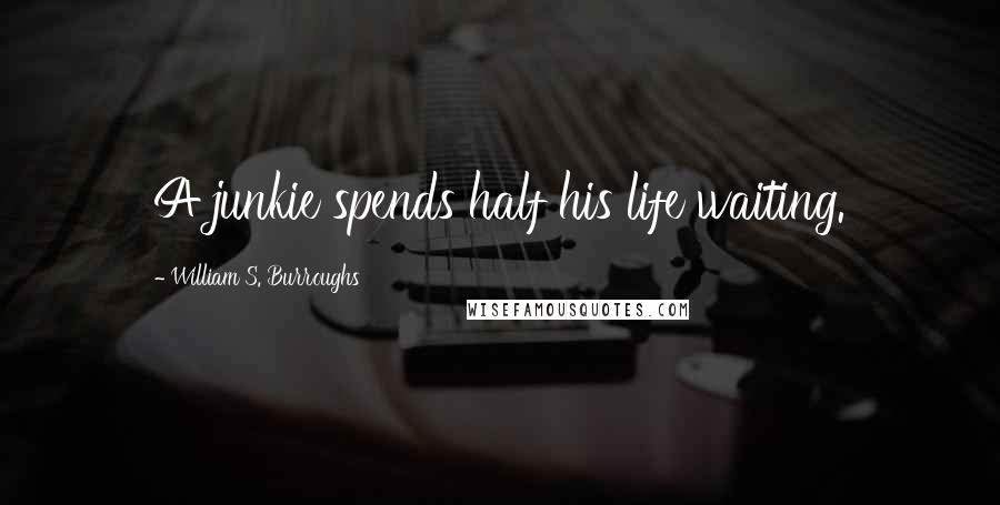 William S. Burroughs Quotes: A junkie spends half his life waiting.