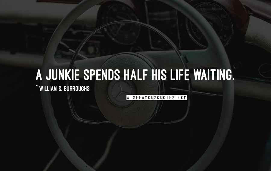 William S. Burroughs Quotes: A junkie spends half his life waiting.