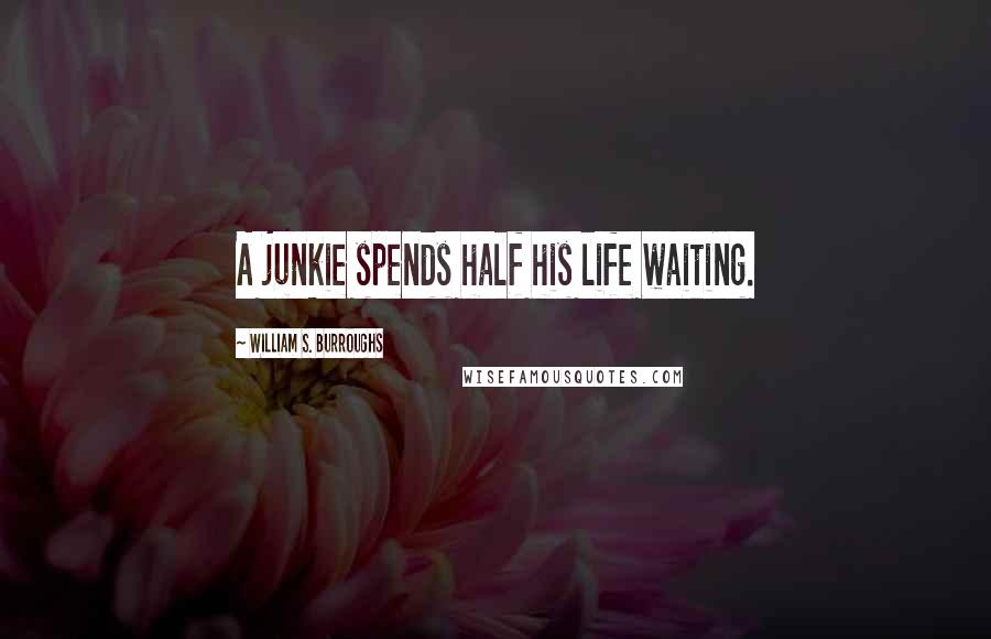 William S. Burroughs Quotes: A junkie spends half his life waiting.