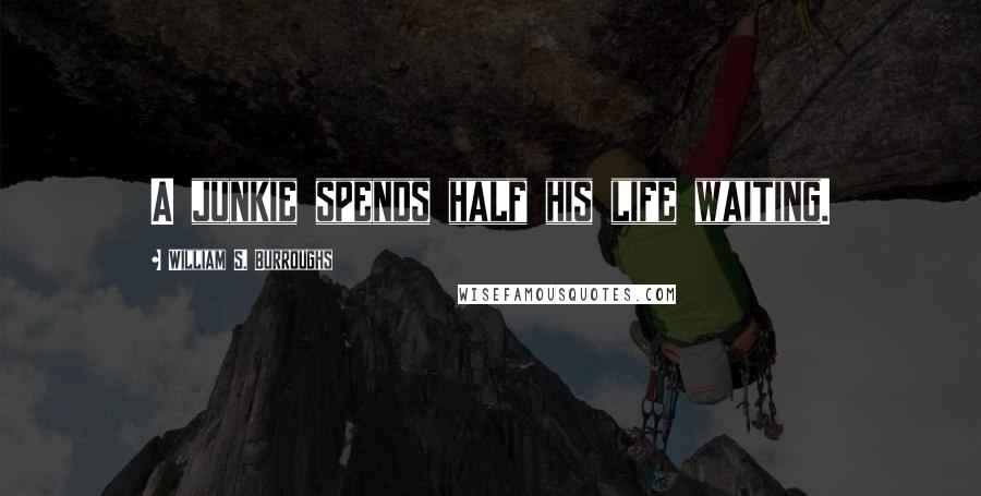 William S. Burroughs Quotes: A junkie spends half his life waiting.