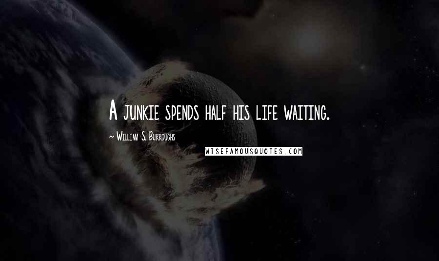 William S. Burroughs Quotes: A junkie spends half his life waiting.