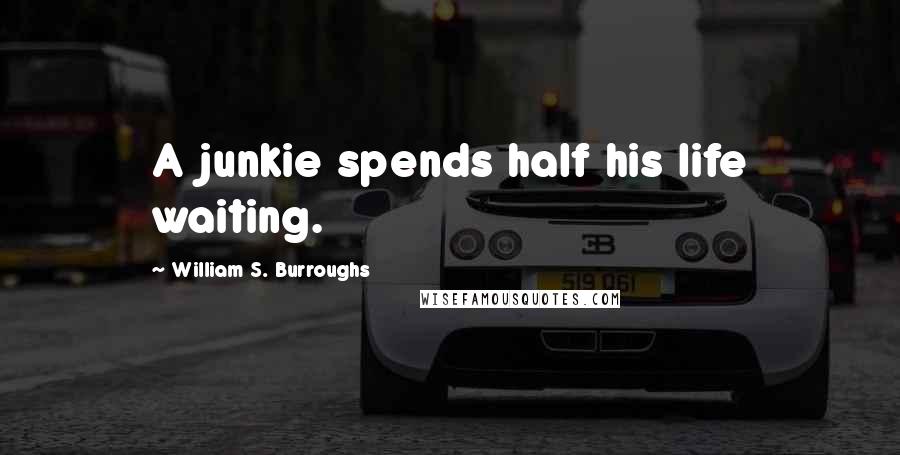 William S. Burroughs Quotes: A junkie spends half his life waiting.