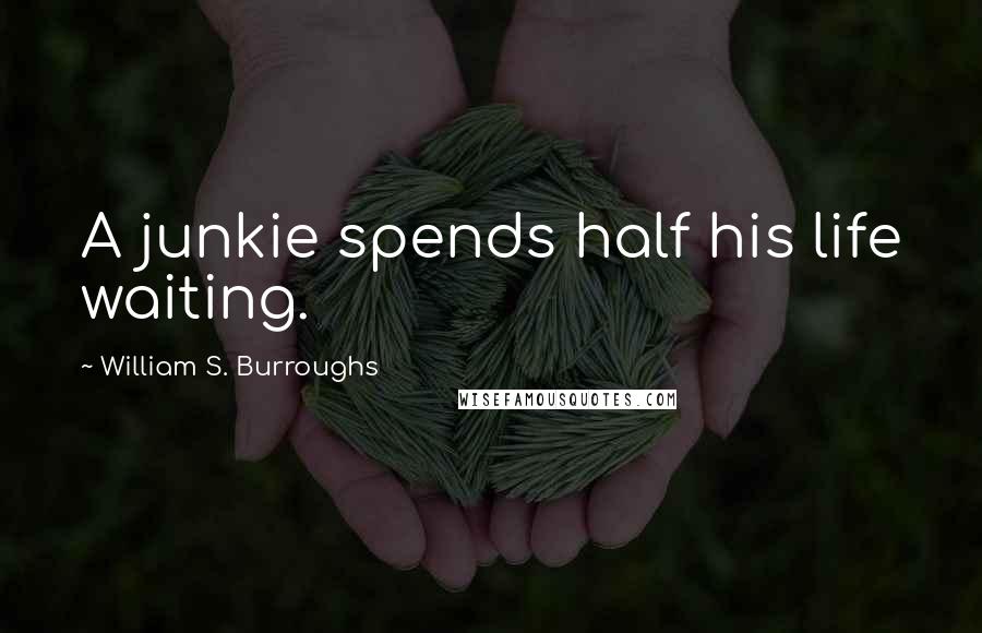 William S. Burroughs Quotes: A junkie spends half his life waiting.