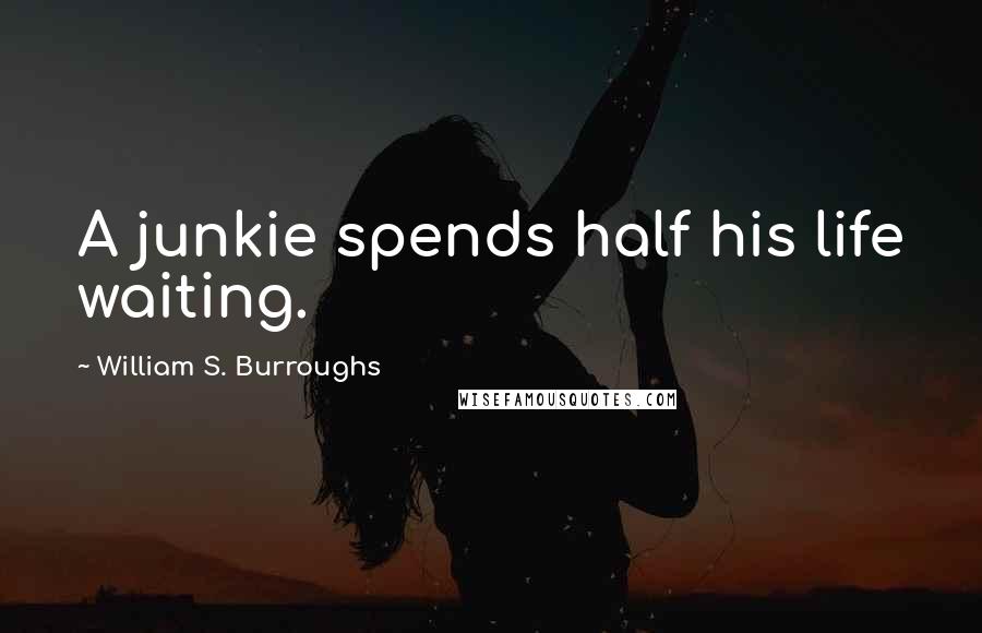 William S. Burroughs Quotes: A junkie spends half his life waiting.
