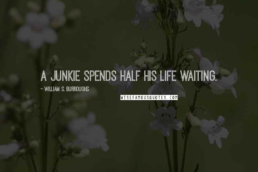 William S. Burroughs Quotes: A junkie spends half his life waiting.