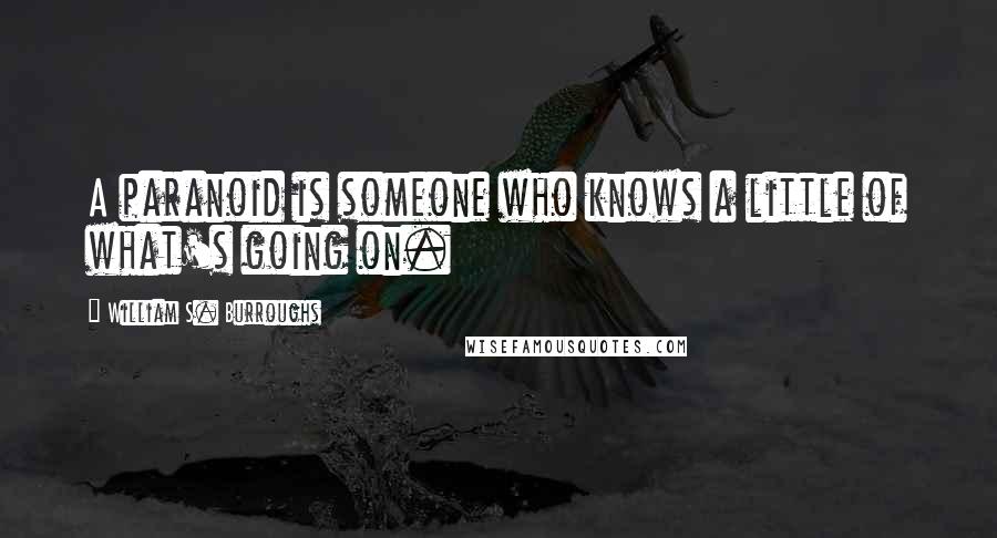 William S. Burroughs Quotes: A paranoid is someone who knows a little of what's going on.