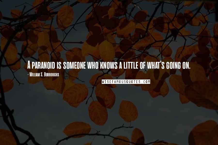 William S. Burroughs Quotes: A paranoid is someone who knows a little of what's going on.