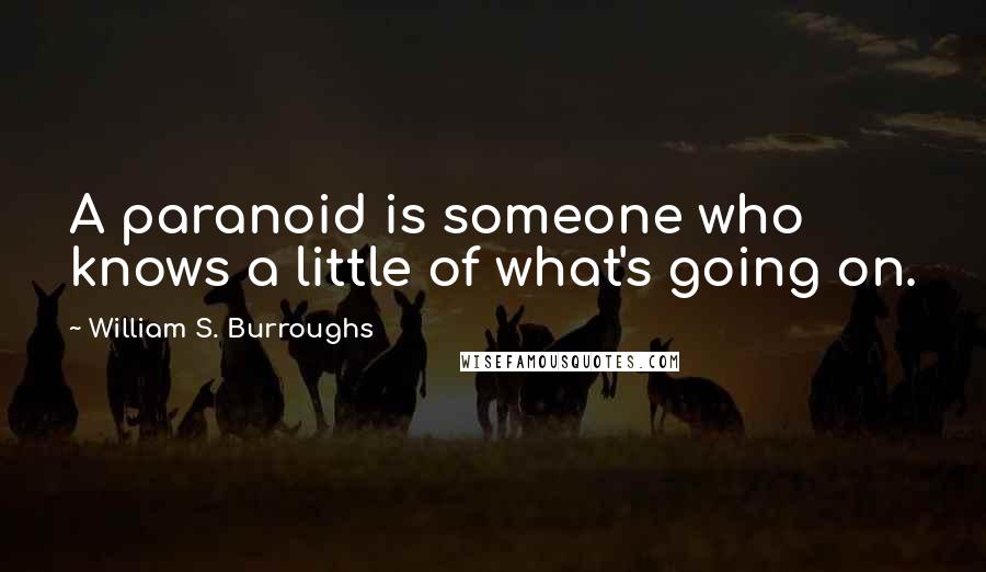 William S. Burroughs Quotes: A paranoid is someone who knows a little of what's going on.