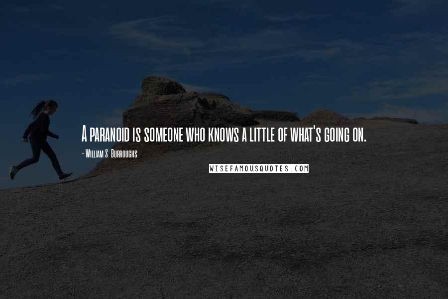 William S. Burroughs Quotes: A paranoid is someone who knows a little of what's going on.