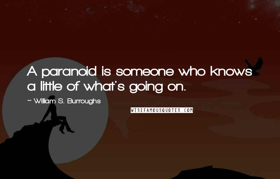 William S. Burroughs Quotes: A paranoid is someone who knows a little of what's going on.