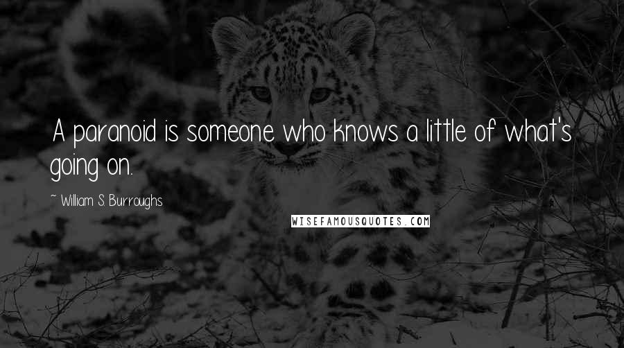 William S. Burroughs Quotes: A paranoid is someone who knows a little of what's going on.