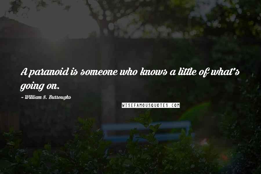 William S. Burroughs Quotes: A paranoid is someone who knows a little of what's going on.