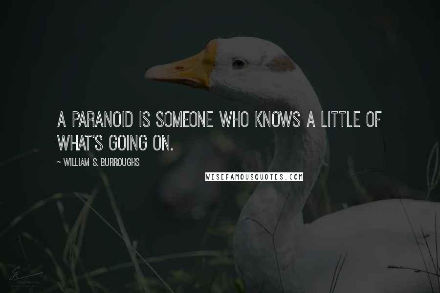 William S. Burroughs Quotes: A paranoid is someone who knows a little of what's going on.