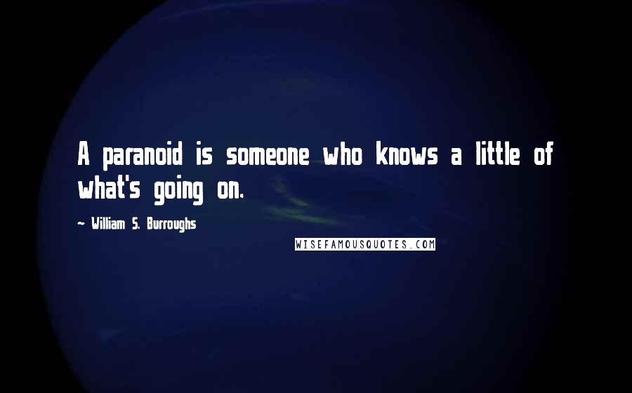 William S. Burroughs Quotes: A paranoid is someone who knows a little of what's going on.