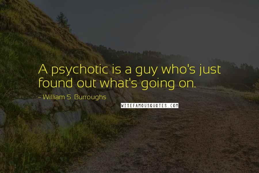 William S. Burroughs Quotes: A psychotic is a guy who's just found out what's going on.