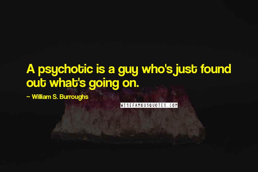 William S. Burroughs Quotes: A psychotic is a guy who's just found out what's going on.