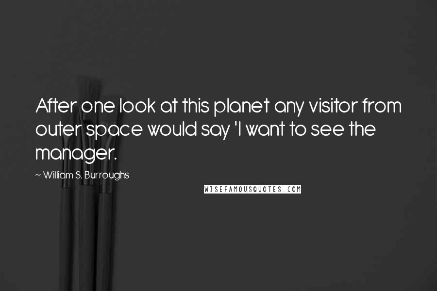 William S. Burroughs Quotes: After one look at this planet any visitor from outer space would say 'I want to see the manager.