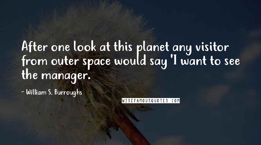 William S. Burroughs Quotes: After one look at this planet any visitor from outer space would say 'I want to see the manager.