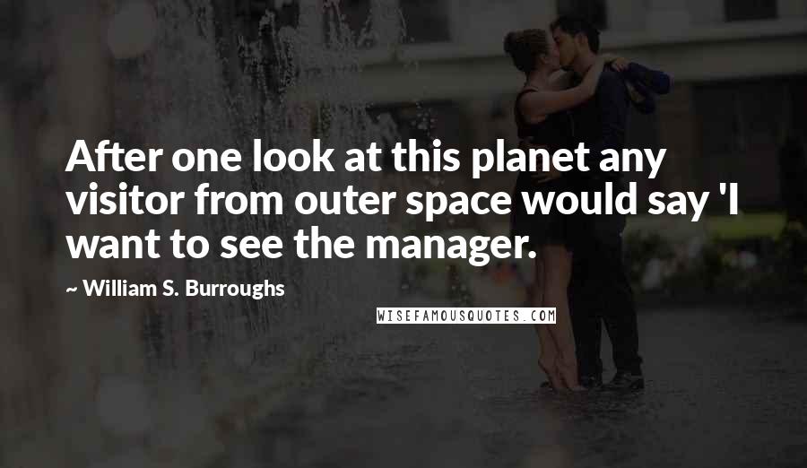 William S. Burroughs Quotes: After one look at this planet any visitor from outer space would say 'I want to see the manager.