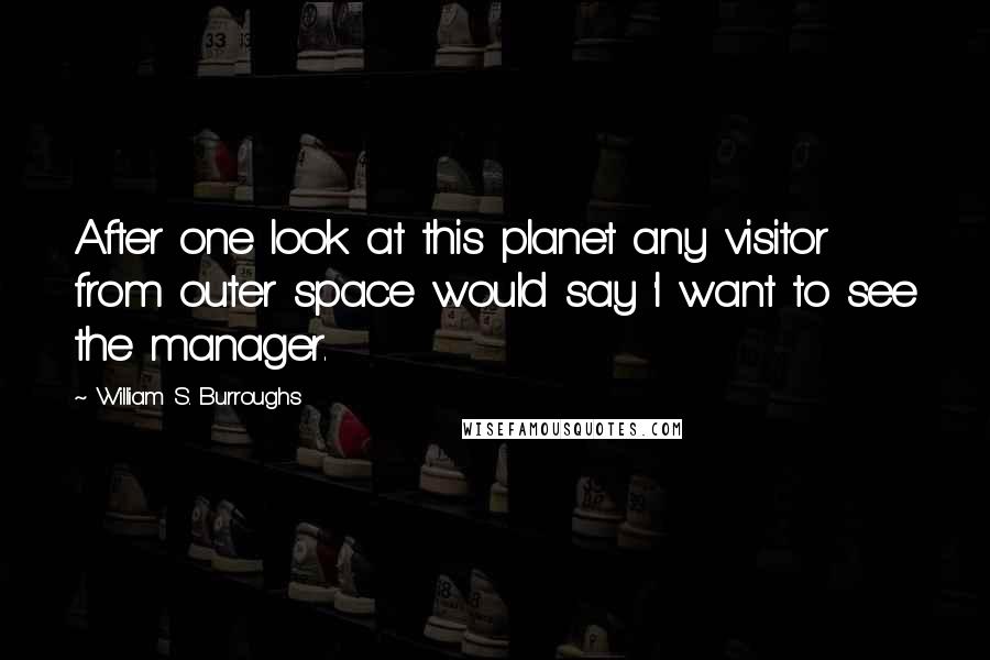 William S. Burroughs Quotes: After one look at this planet any visitor from outer space would say 'I want to see the manager.