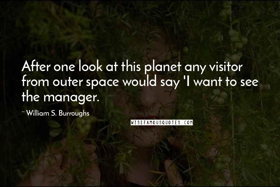 William S. Burroughs Quotes: After one look at this planet any visitor from outer space would say 'I want to see the manager.