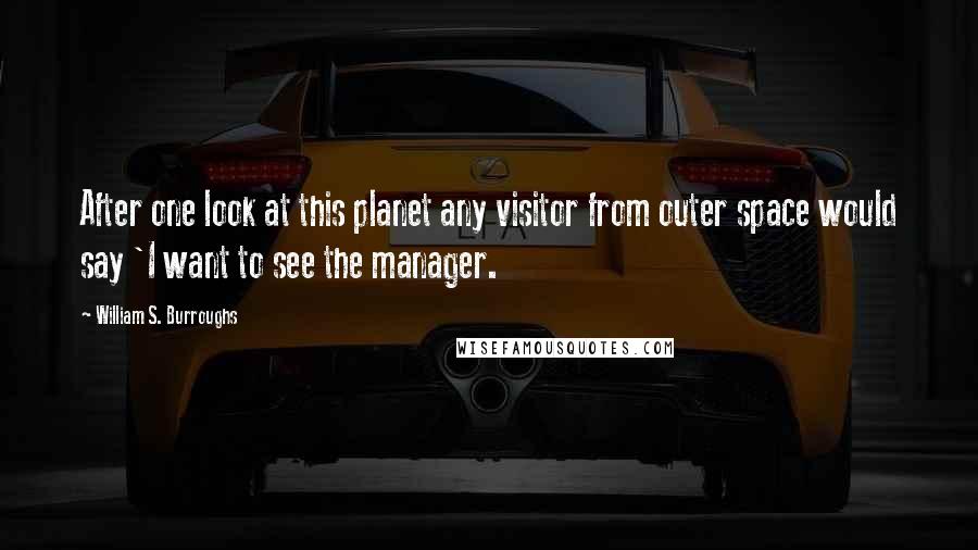 William S. Burroughs Quotes: After one look at this planet any visitor from outer space would say 'I want to see the manager.