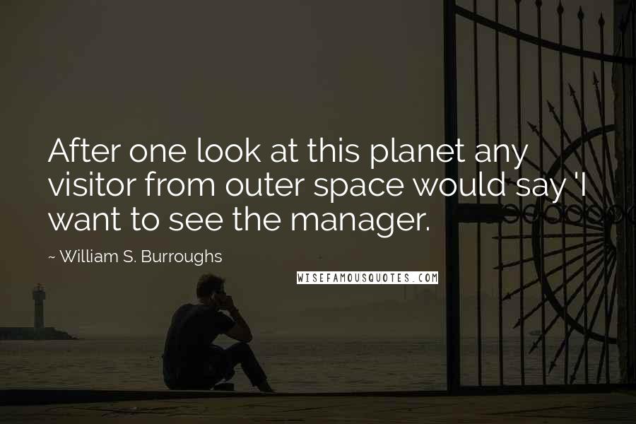 William S. Burroughs Quotes: After one look at this planet any visitor from outer space would say 'I want to see the manager.