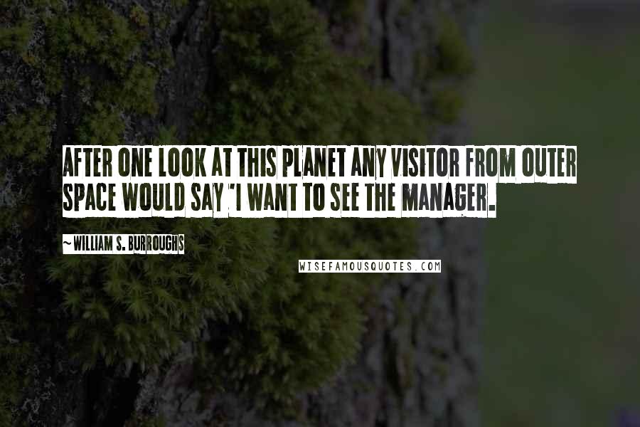 William S. Burroughs Quotes: After one look at this planet any visitor from outer space would say 'I want to see the manager.