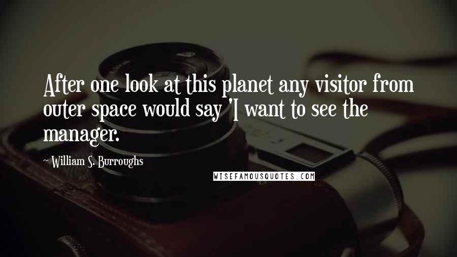 William S. Burroughs Quotes: After one look at this planet any visitor from outer space would say 'I want to see the manager.