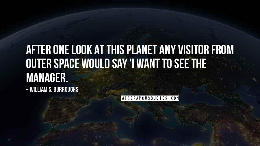 William S. Burroughs Quotes: After one look at this planet any visitor from outer space would say 'I want to see the manager.