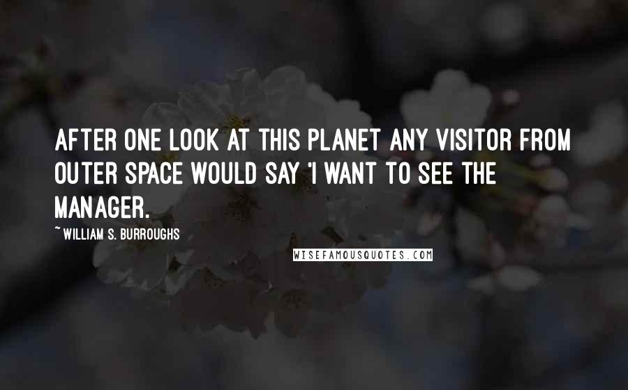 William S. Burroughs Quotes: After one look at this planet any visitor from outer space would say 'I want to see the manager.