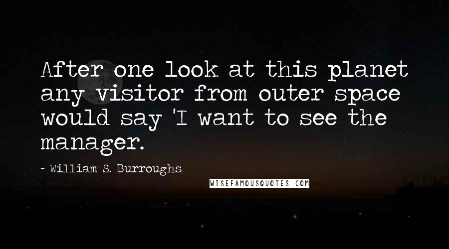 William S. Burroughs Quotes: After one look at this planet any visitor from outer space would say 'I want to see the manager.