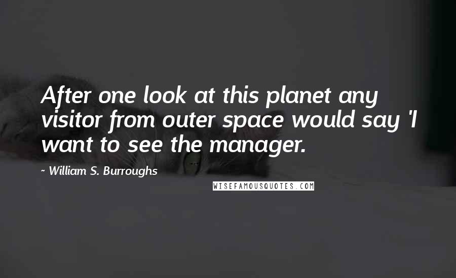 William S. Burroughs Quotes: After one look at this planet any visitor from outer space would say 'I want to see the manager.