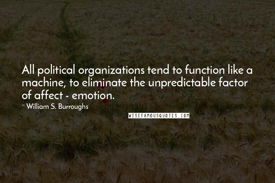 William S. Burroughs Quotes: All political organizations tend to function like a machine, to eliminate the unpredictable factor of affect - emotion.