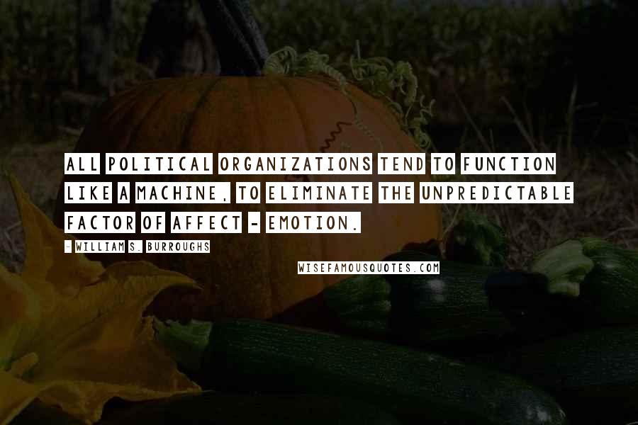 William S. Burroughs Quotes: All political organizations tend to function like a machine, to eliminate the unpredictable factor of affect - emotion.