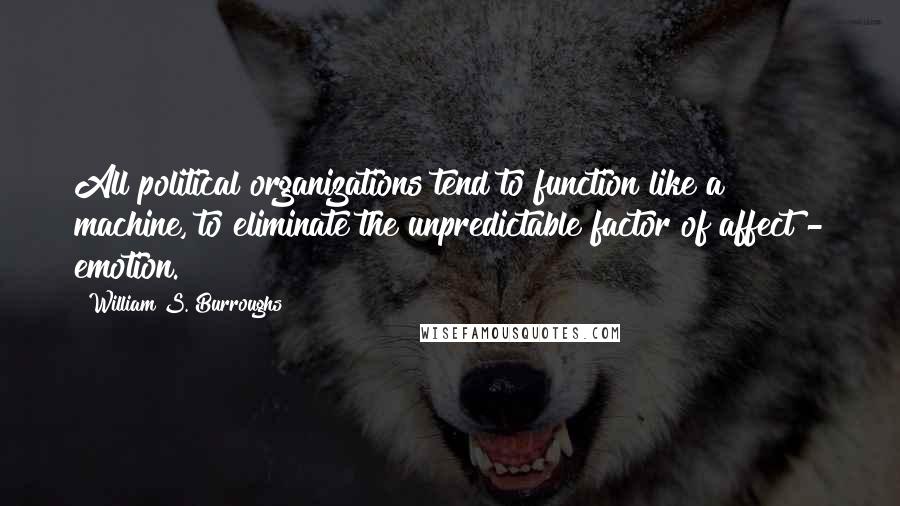 William S. Burroughs Quotes: All political organizations tend to function like a machine, to eliminate the unpredictable factor of affect - emotion.