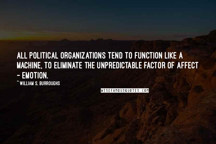 William S. Burroughs Quotes: All political organizations tend to function like a machine, to eliminate the unpredictable factor of affect - emotion.