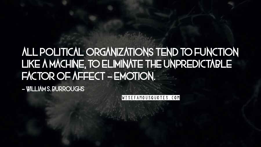William S. Burroughs Quotes: All political organizations tend to function like a machine, to eliminate the unpredictable factor of affect - emotion.