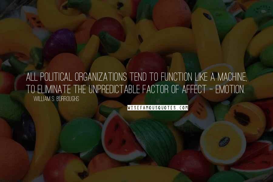 William S. Burroughs Quotes: All political organizations tend to function like a machine, to eliminate the unpredictable factor of affect - emotion.